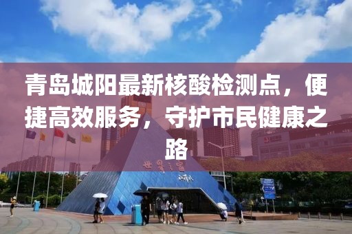 青岛城阳最新核酸检测点，便捷高效服务，守护市民健康之路