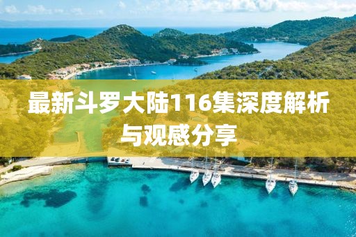 最新斗罗大陆116集深度解析与观感分享