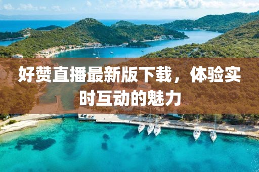 好赞直播最新版下载，体验实时互动的魅力