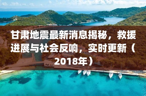 甘肃地震最新消息揭秘，救援进展与社会反响，实时更新（2018年）