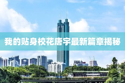 我的贴身校花唐宇最新篇章揭秘