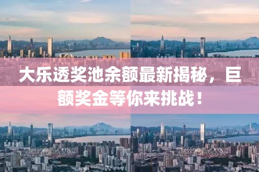 大乐透奖池余额最新揭秘，巨额奖金等你来挑战！