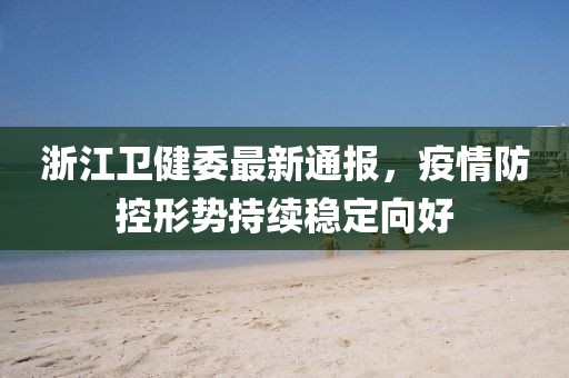 浙江卫健委最新通报，疫情防控形势持续稳定向好