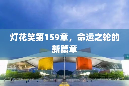 灯花笑第159章，命运之轮的新篇章