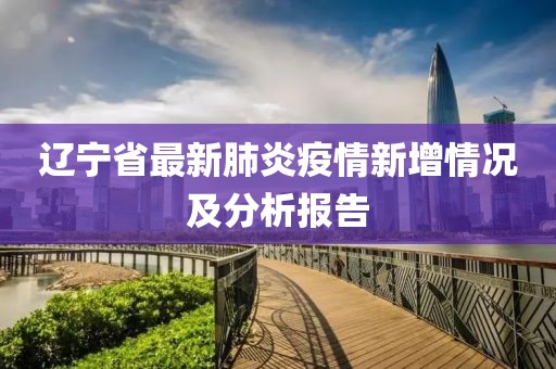 辽宁省最新肺炎疫情新增情况及分析报告