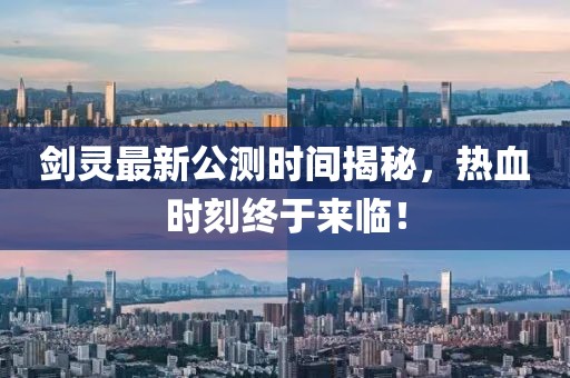 剑灵最新公测时间揭秘，热血时刻终于来临！
