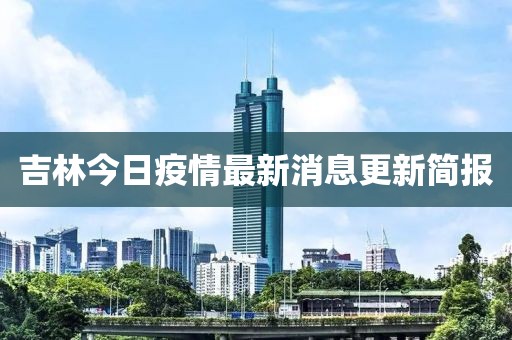 吉林今日疫情最新消息更新简报