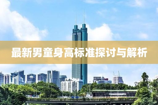 最新男童身高标准探讨与解析