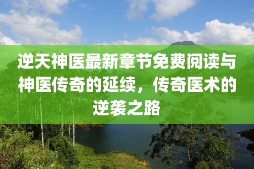 逆天神医最新章节免费阅读与神医传奇的延续，传奇医术的逆袭之路