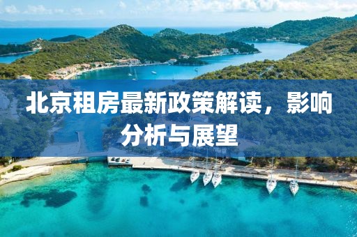 北京租房最新政策解读，影响分析与展望
