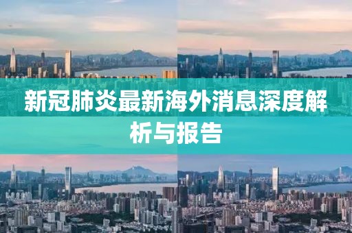 新冠肺炎最新海外消息深度解析与报告