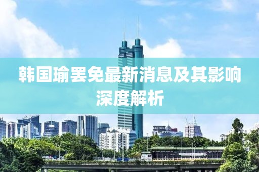 韩国瑜罢免最新消息及其影响深度解析