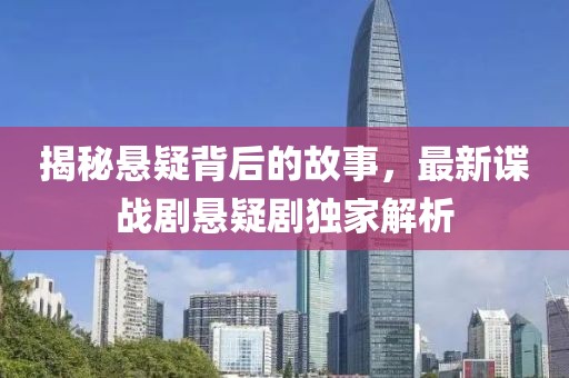 揭秘悬疑背后的故事，最新谍战剧悬疑剧独家解析