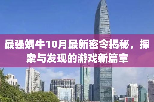 最强蜗牛10月最新密令揭秘，探索与发现的游戏新篇章
