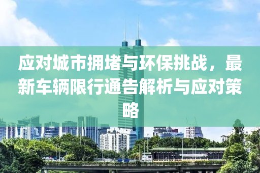 应对城市拥堵与环保挑战，最新车辆限行通告解析与应对策略