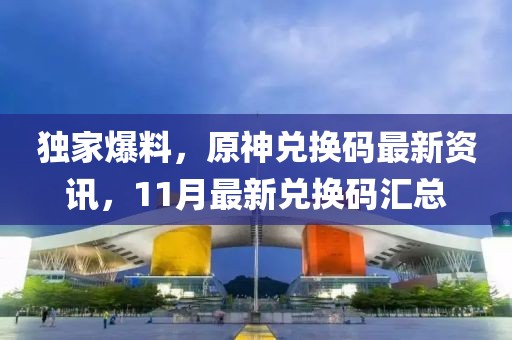 独家爆料，原神兑换码最新资讯，11月最新兑换码汇总