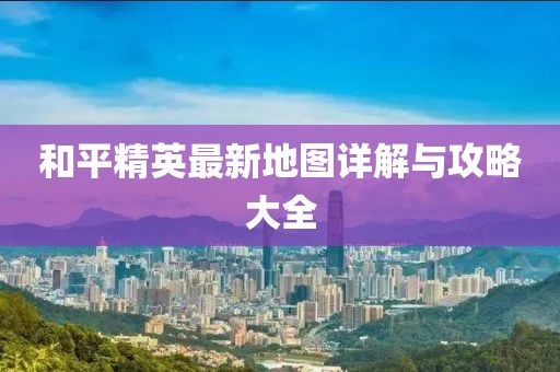 和平精英最新地图详解与攻略大全