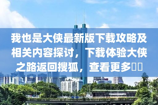我也是大侠最新版下载攻略及相关内容探讨，下载体验大侠之路返回搜狐，查看更多​​