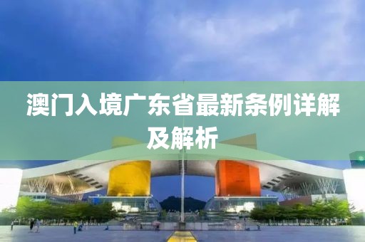 澳门入境广东省最新条例详解及解析