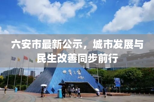 六安市最新公示，城市发展与民生改善同步前行