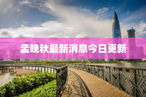 孟晚秋最新消息今日更新