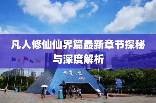 凡人修仙仙界篇最新章节探秘与深度解析