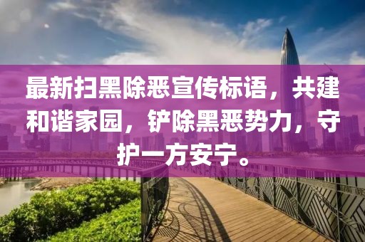 最新扫黑除恶宣传标语，共建和谐家园，铲除黑恶势力，守护一方安宁。