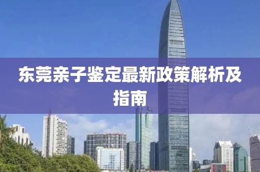 东莞亲子鉴定最新政策解析及指南