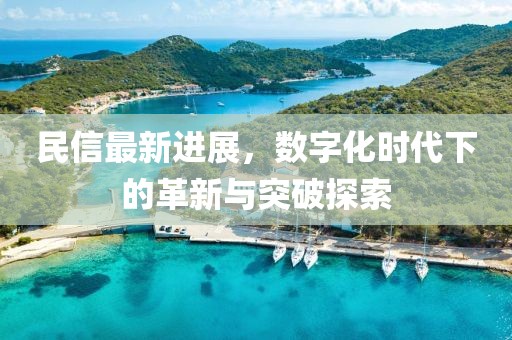 民信最新进展，数字化时代下的革新与突破探索