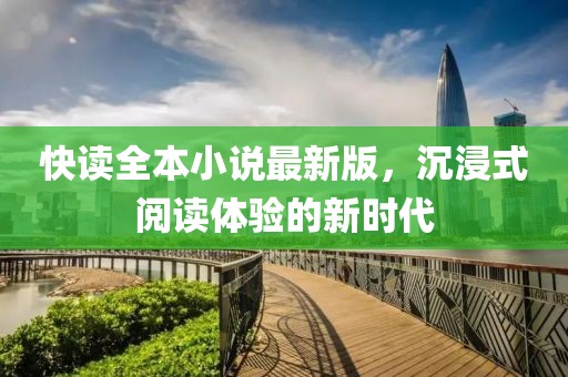 快读全本小说最新版，沉浸式阅读体验的新时代