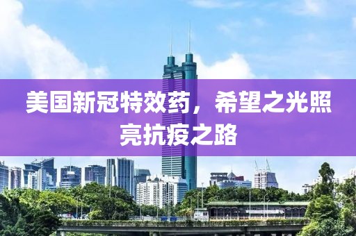 美国新冠特效药，希望之光照亮抗疫之路