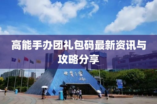 高能手办团礼包码最新资讯与攻略分享