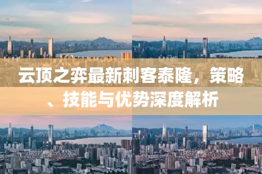 云顶之弈最新刺客泰隆，策略、技能与优势深度解析