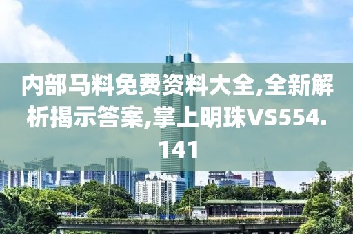 内部马料免费资料大全,全新解析揭示答案,掌上明珠VS554.141