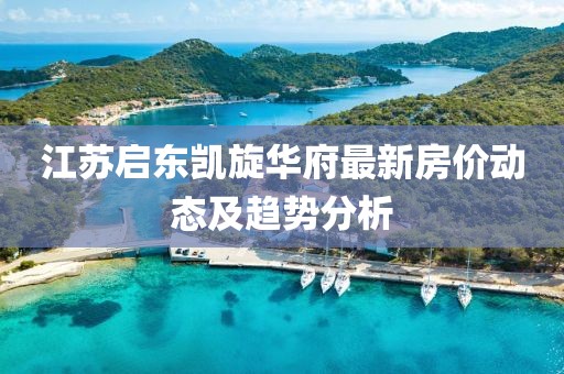 江苏启东凯旋华府最新房价动态及趋势分析
