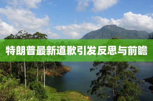 特朗普最新道歉引发反思与前瞻