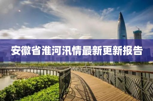 安徽省淮河汛情最新更新报告
