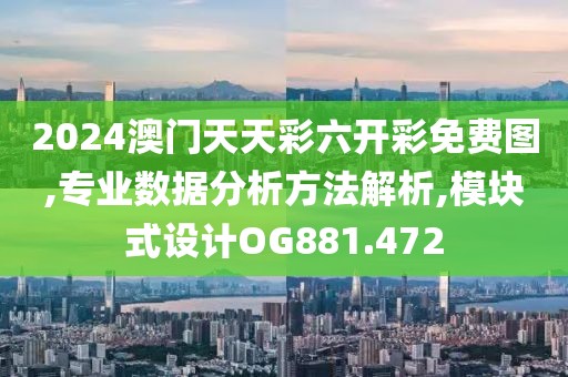 2024澳门天天彩六开彩免费图,专业数据分析方法解析,模块式设计OG881.472