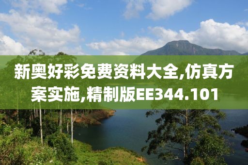 新奥好彩免费资料大全,仿真方案实施,精制版EE344.101