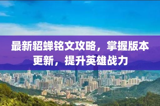最新貂蝉铭文攻略，掌握版本更新，提升英雄战力