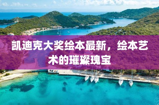 凯迪克大奖绘本最新，绘本艺术的璀璨瑰宝