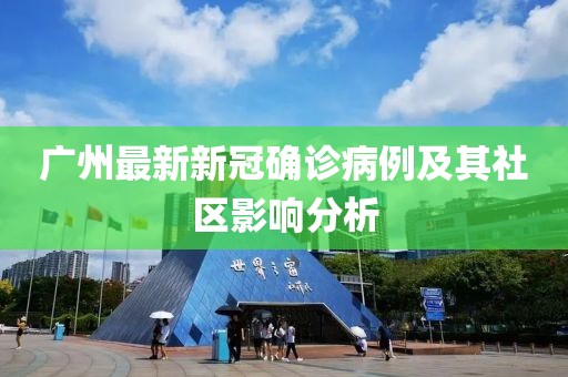 广州最新新冠确诊病例及其社区影响分析