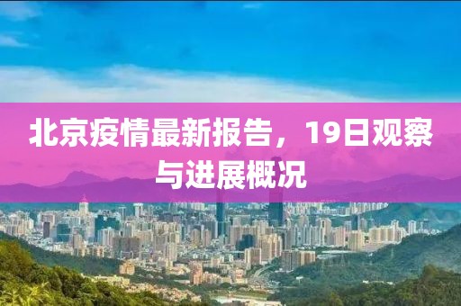 北京疫情最新报告，19日观察与进展概况