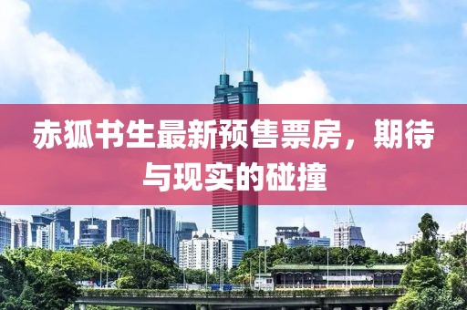 赤狐书生最新预售票房，期待与现实的碰撞