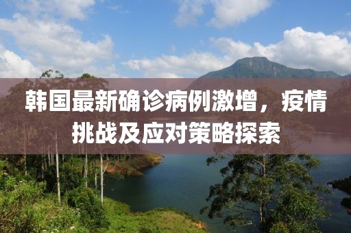韩国最新确诊病例激增，疫情挑战及应对策略探索