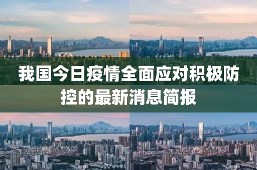 我国今日疫情全面应对积极防控的最新消息简报
