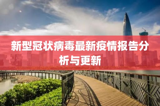 新型冠状病毒最新疫情报告分析与更新