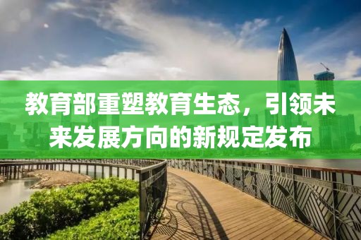 教育部重塑教育生态，引领未来发展方向的新规定发布