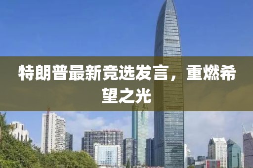 特朗普最新竞选发言，重燃希望之光