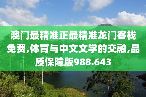 澳门最精准正最精准龙门客栈免费,体育与中文文学的交融,品质保障版988.643